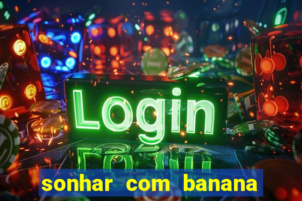 sonhar com banana no jogo do bicho